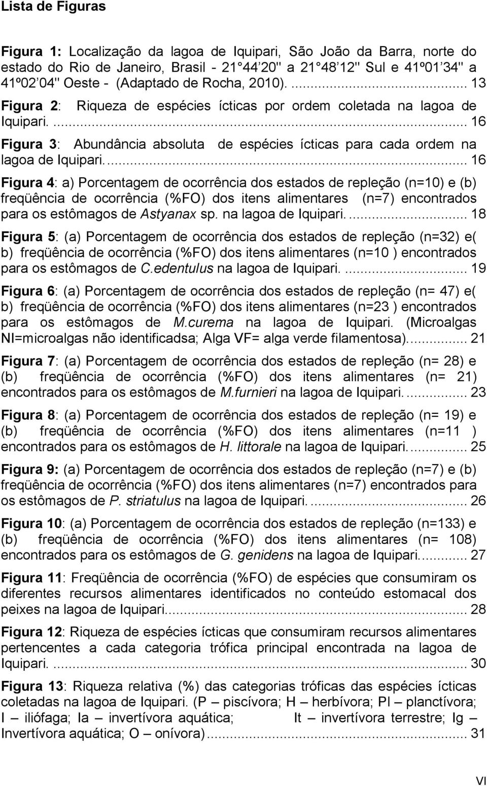 ... 16 Figura 4: a) Porcentagem de ocorrência dos estados de repleção (n=10) e (b) freqüência de ocorrência (%FO) dos itens alimentares (n=7) encontrados para os estômagos de Astyanax sp.