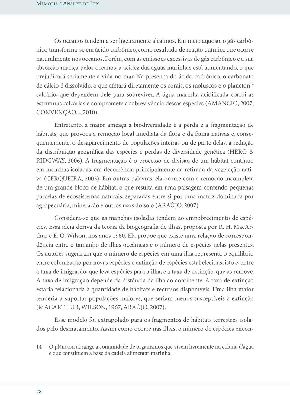 Porém, com as emissões excessivas de gás carbônico e a sua absorção maciça pelos oceanos, a acidez das águas marinhas está aumentando, o que prejudicará seriamente a vida no mar.