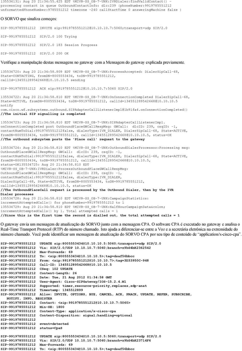 callstarttime 0 answeringmachine false ) O SORVO que sinaliza começos: SIP-9919785551212 INVITE sip:9919785551212@10.10.10.7:5060;transport=udp SIP/2.0 SIP-9919785551212 SIP/2.