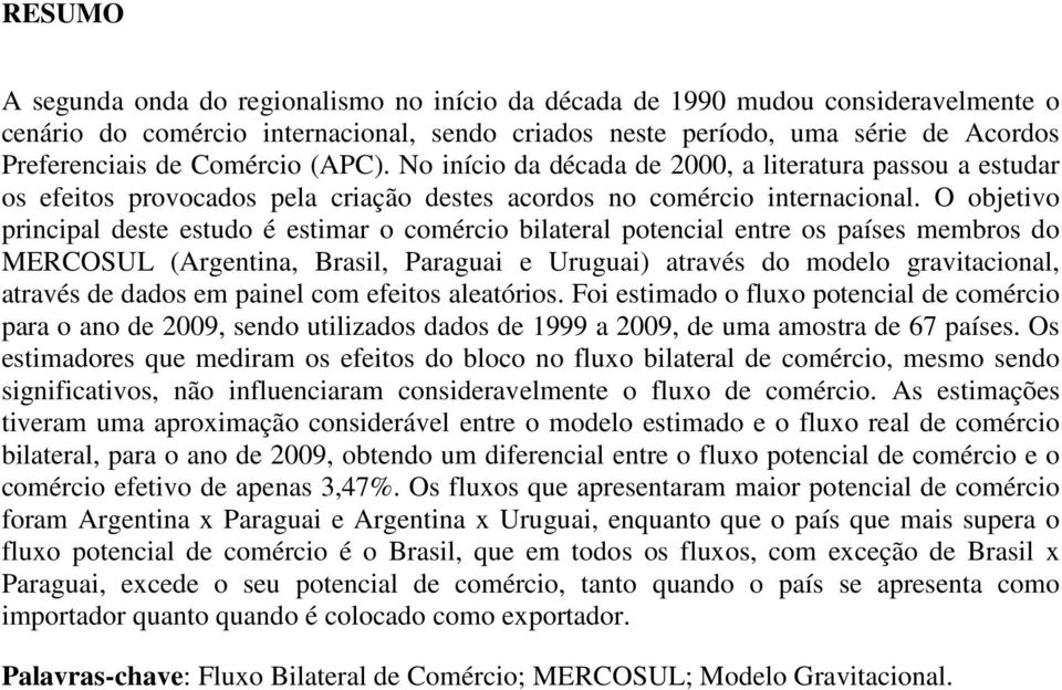 O objetivo principal deste estudo é estimar o comércio bilateral potencial entre os países membros do MERCOSUL (Argentina, Brasil, Paraguai e Uruguai) através do modelo gravitacional, através de