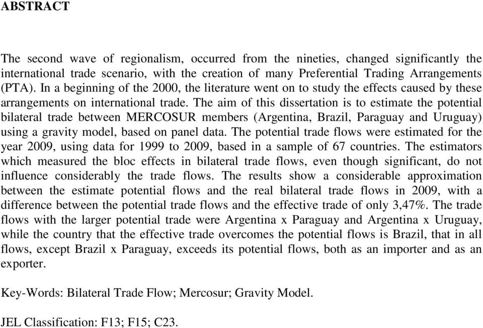 The aim of this dissertation is to estimate the potential bilateral trade between MERCOSUR members (Argentina, Brazil, Paraguay and Uruguay) using a gravity model, based on panel data.