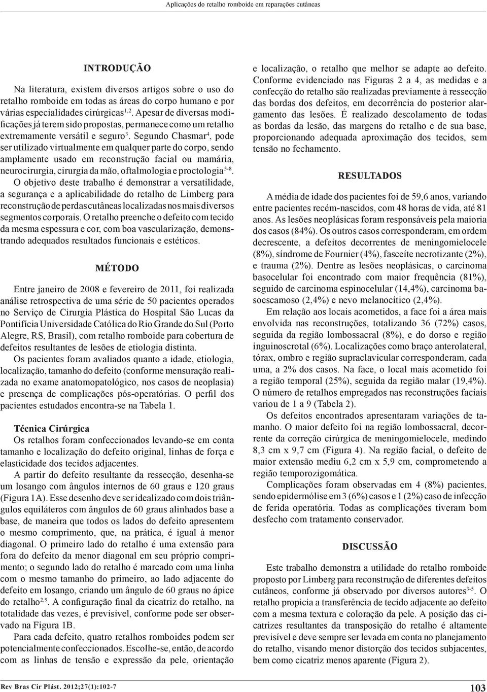 Segundo Chasmar 4, pode ser utilizado virtualmente em qualquer parte do corpo, sendo amplamente usado em reconstrução facial ou mamária, neurocirurgia, cirurgia da mão, oftalmologia e proctologia 5-8.