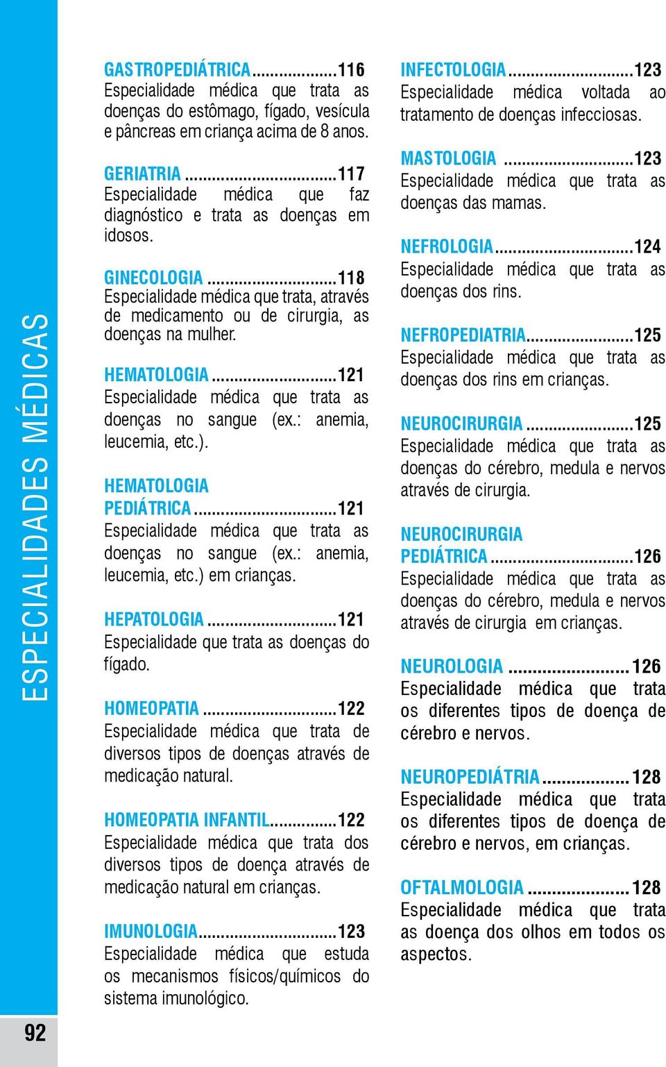 ..121 Especialidade médica que trata as doenças no sangue (ex.: anemia, leucemia, etc.). HEMATOLOGIA PEDIÁTRICA...121 Especialidade médica que trata as doenças no sangue (ex.: anemia, leucemia, etc.) em crianças.