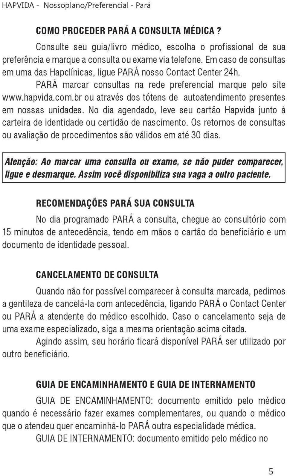 br ou através dos tótens de autoatendimento presentes em nossas unidades. No dia agendado, leve seu cartão Hapvida junto à carteira de identidade ou certidão de nascimento.