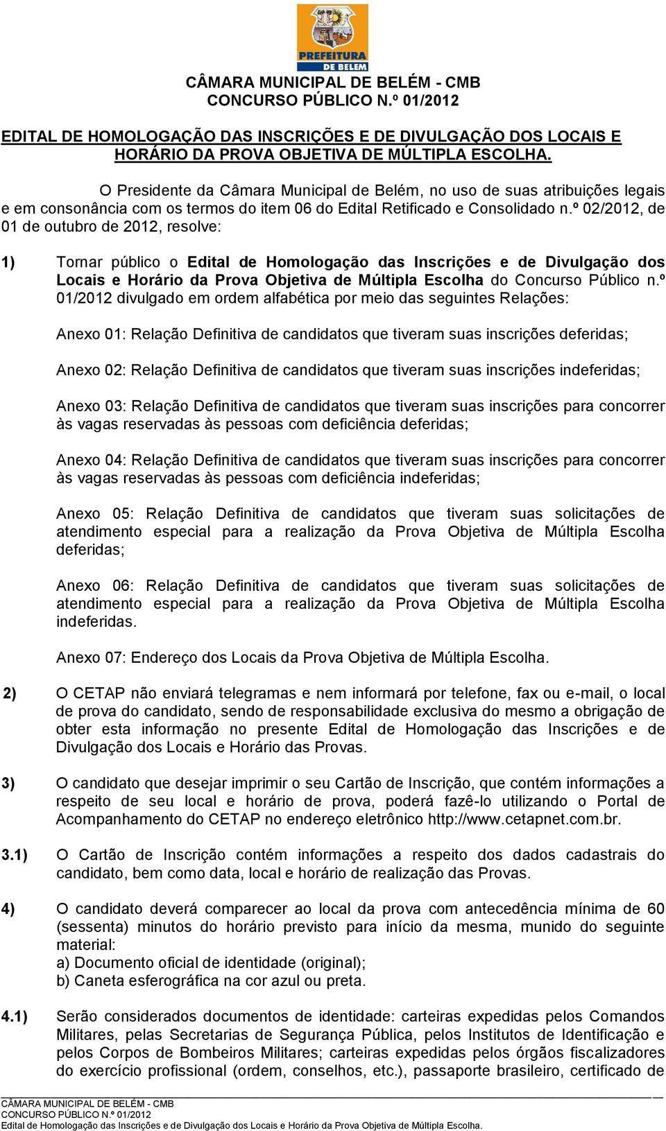 º 02/2012, de 01 de outubro de 2012, resolve: 1) Tornar público o Edital de Homologação das Inscrições e de Divulgação dos Locais e Horário da Prova Objetiva de Múltipla Escolha do Concurso Público n.