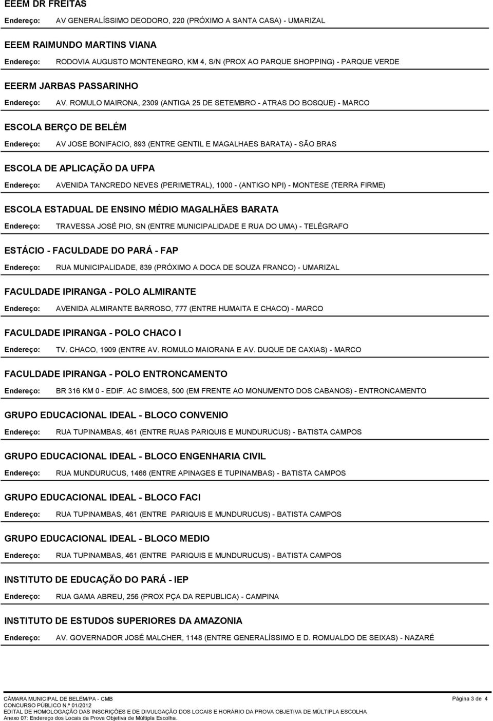 ROMULO MAIRONA, 2309 (ANTIGA 25 DE SETEMBRO - ATRAS DO BOSQUE) - MARCO ESCOLA BERÇO DE BELÉM AV JOSE BONIFACIO, 893 (ENTRE GENTIL E MAGALHAES BARATA) - SÃO BRAS ESCOLA DE APLICAÇÃO DA UFPA AVENIDA