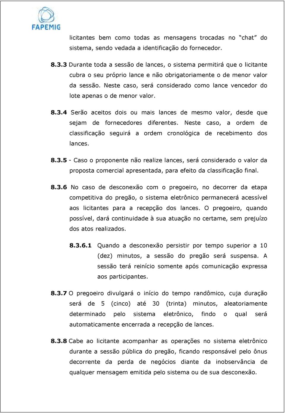 Neste caso, será considerado como lance vencedor do lote apenas o de menor valor. 8.3.4 Serão aceitos dois ou mais lances de mesmo valor, desde que sejam de fornecedores diferentes.