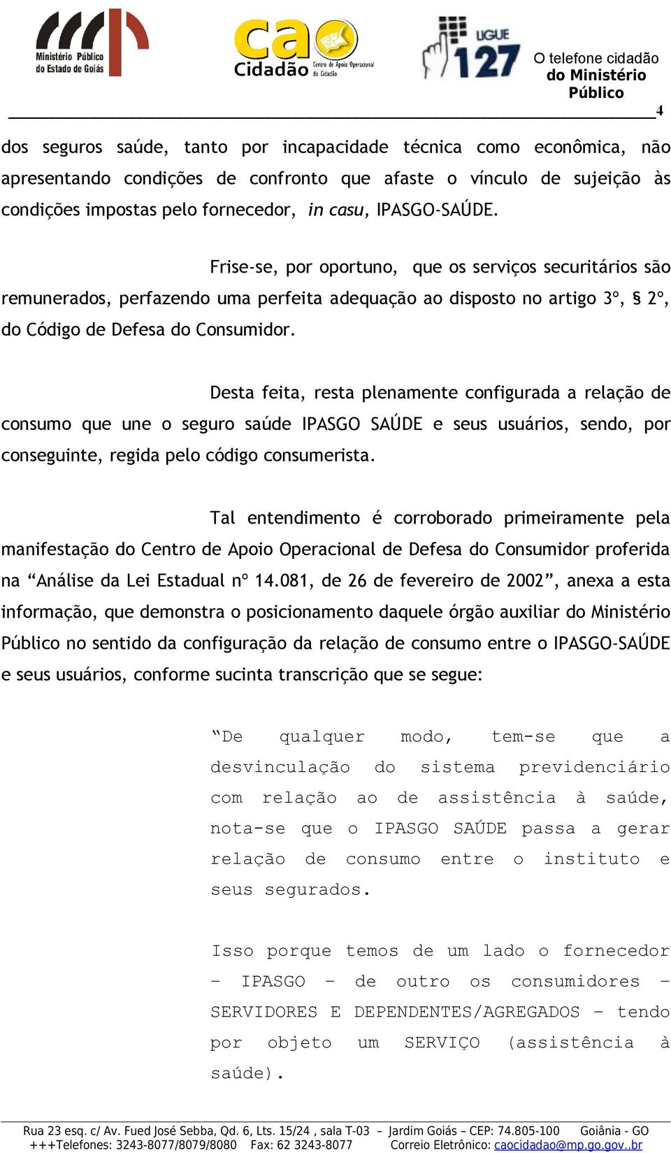 Desta feita, resta plenamente configurada a relação de consumo que une o seguro saúde IPASGO SAÚDE e seus usuários, sendo, por conseguinte, regida pelo código consumerista.