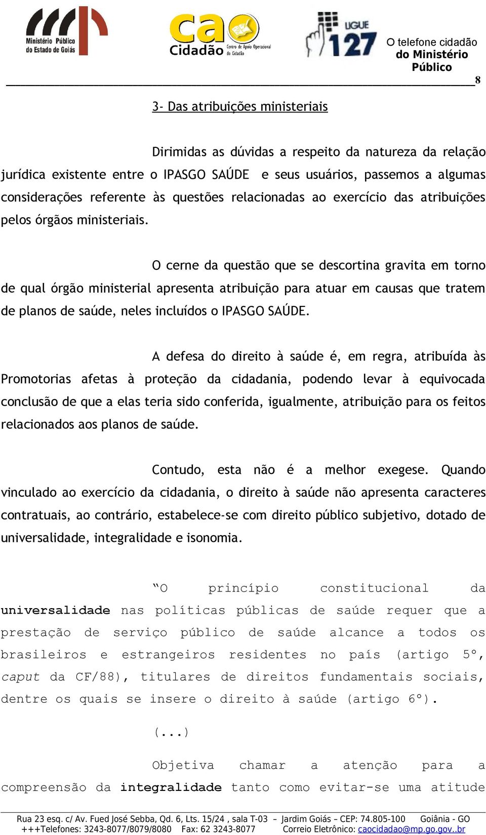 O cerne da questão que se descortina gravita em torno de qual órgão ministerial apresenta atribuição para atuar em causas que tratem de planos de saúde, neles incluídos o IPASGO SAÚDE.