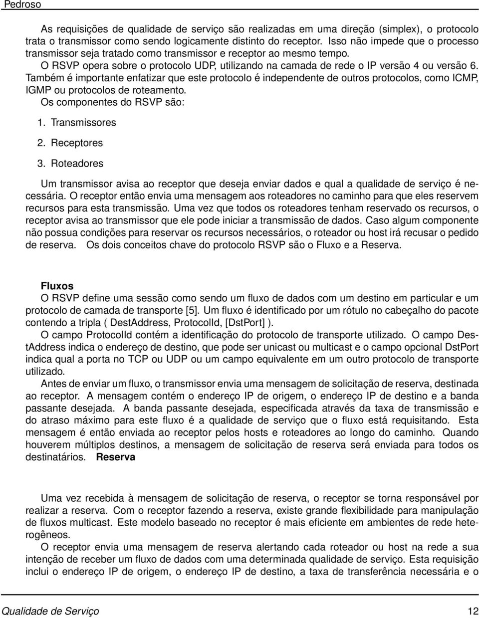 Também é importante enfatizar que este protocolo é independente de outros protocolos, como ICMP, IGMP ou protocolos de roteamento. Os componentes do RSVP são: 1. Transmissores 2. Receptores 3.