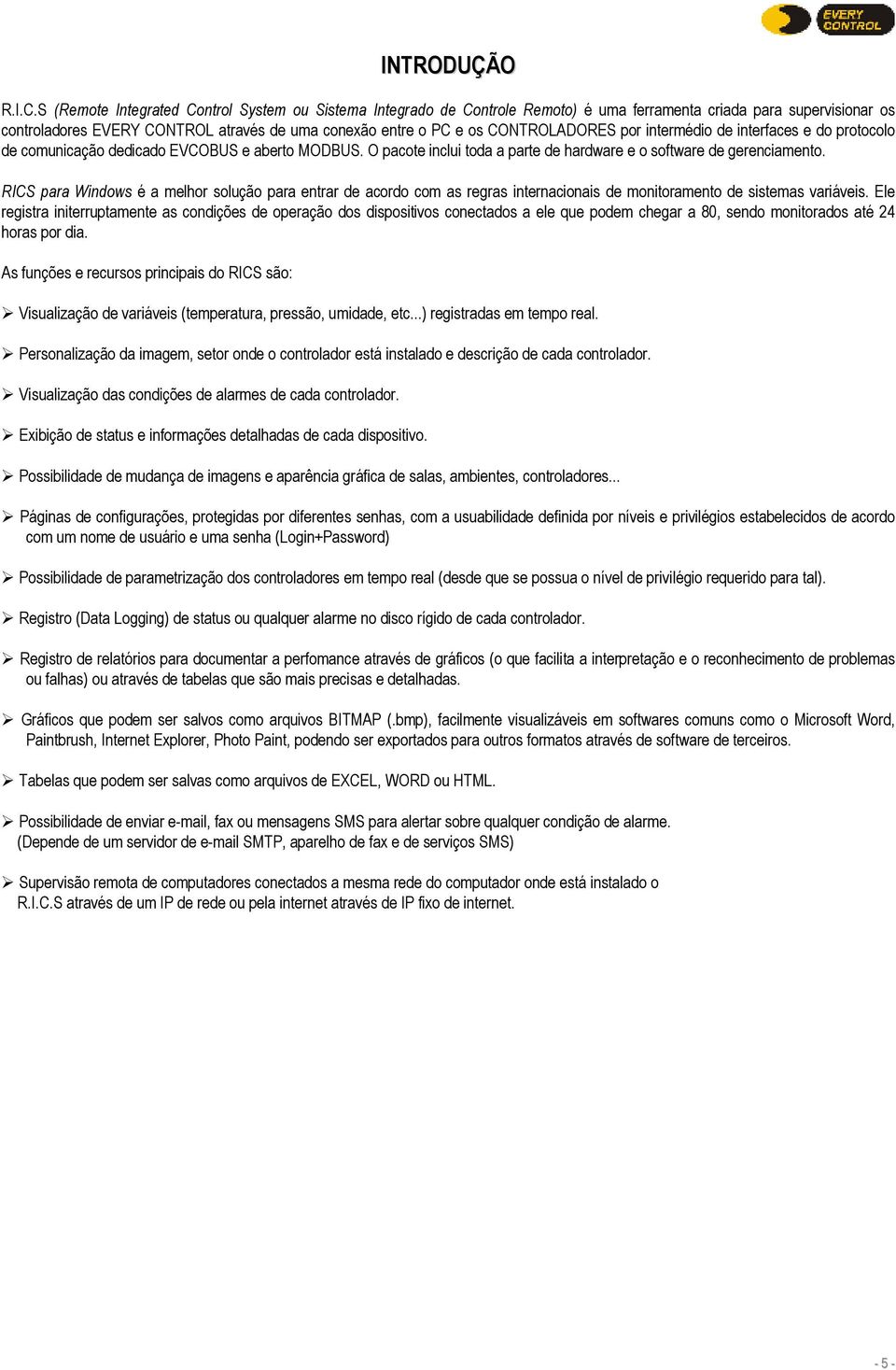 CONTROLADORES por intermédio de interfaces e do protocolo de comunicação dedicado EVCOBUS e aberto MODBUS. O pacote inclui toda a parte de hardware e o software de gerenciamento.