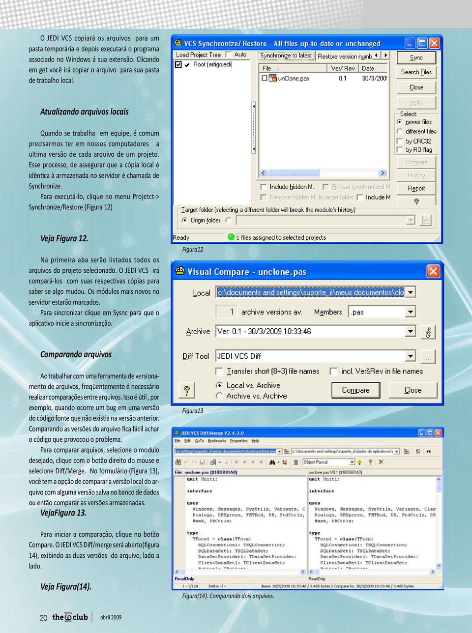 Esse processo, de assegurar que a cópia local é idêntica à armazenada no servidor é chamada de Synchronize. Para executá-lo, clique no menu Projetct-> Synchronize/Restore (Figura 12) Veja Figura 12.