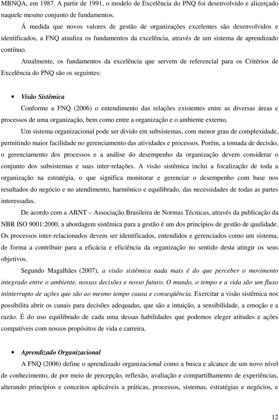 Atualmente, os fundamentos da excelência que servem de referencial para os Critérios de Excelência do PNQ são os seguintes: Visão Sistêmica Conforme a FNQ (2006) o entendimento das relações