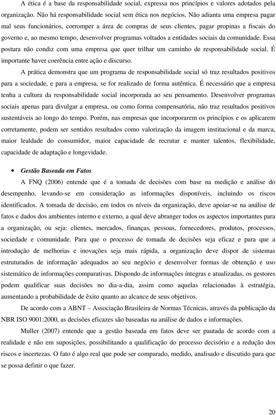 sociais da comunidade. Essa postura não condiz com uma empresa que quer trilhar um caminho de responsabilidade social. É importante haver coerência entre ação e discurso.