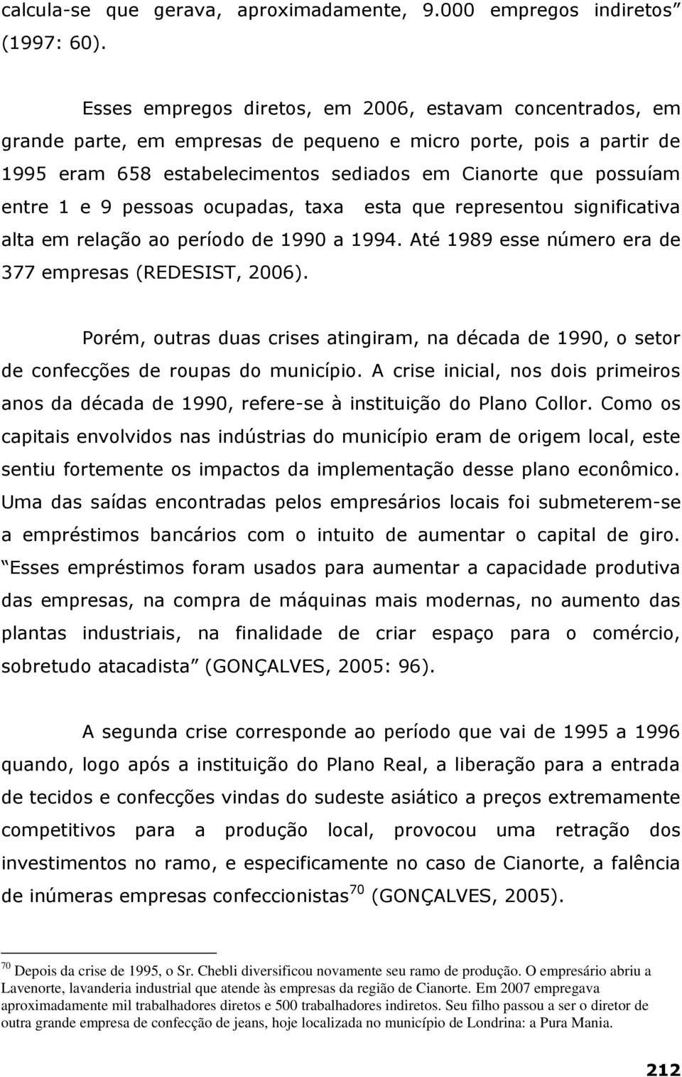 e 9 pessoas ocupadas, taxa esta que representou significativa alta em relação ao período de 1990 a 1994. Até 1989 esse número era de 377 empresas (REDESIST, 2006).