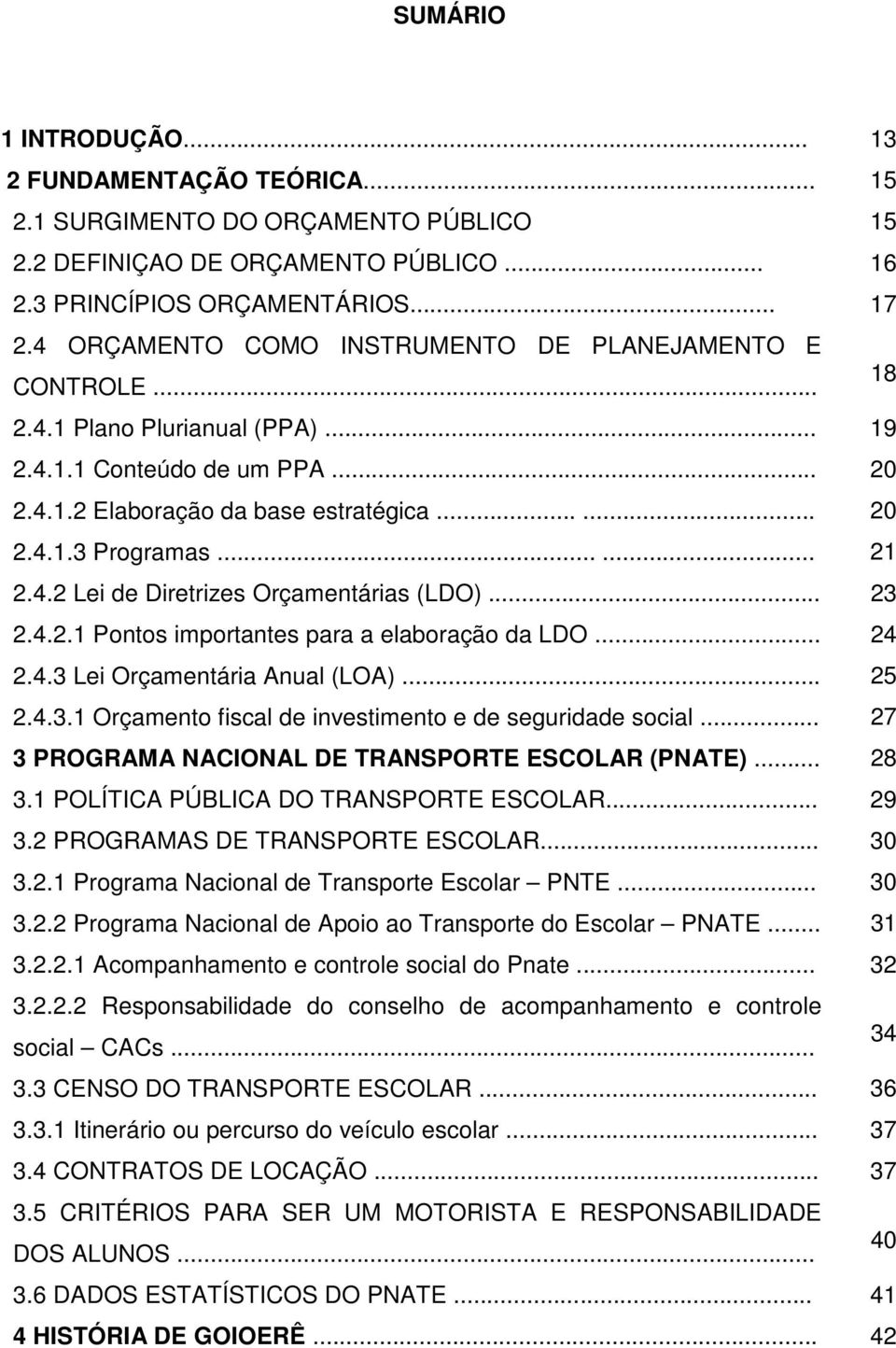 ..... 21 2.4.2 Lei de Diretrizes Orçamentárias (LDO)... 23 2.4.2.1 Pontos importantes para a elaboração da LDO... 24 2.4.3 Lei Orçamentária Anual (LOA)... 25 2.4.3.1 Orçamento fiscal de investimento e de seguridade social.