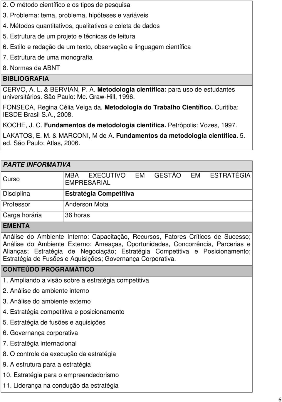 NT CERVO, A. L. & BERVIAN, P. A. Metodologia científica: para uso de estudantes universitários. São Paulo: Mc. Graw-Hill, 1996. FONSECA, Regina Célia Veiga da. Metodologia do Trabalho Científico.