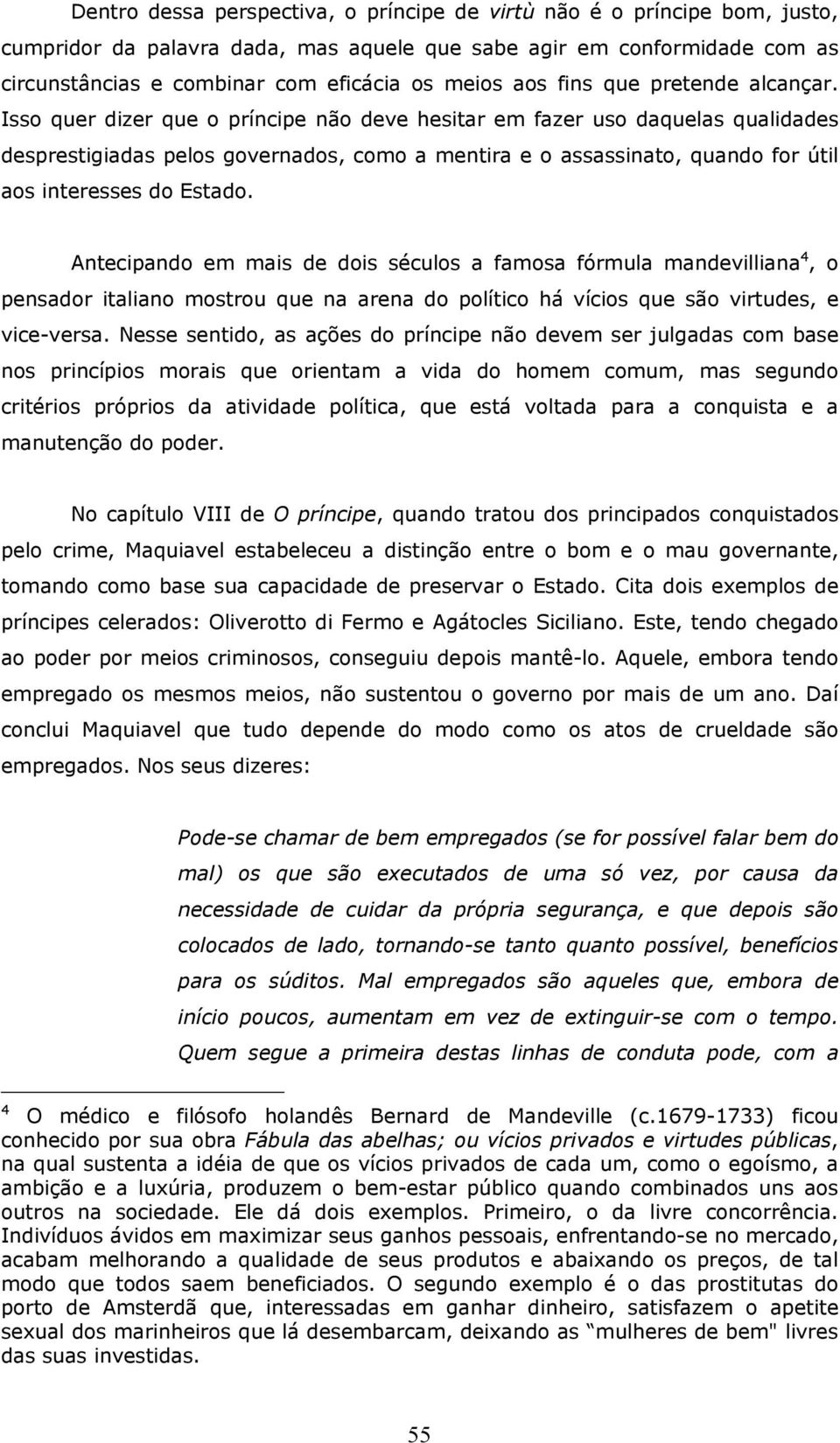 Isso quer dizer que o príncipe não deve hesitar em fazer uso daquelas qualidades desprestigiadas pelos governados, como a mentira e o assassinato, quando for útil aos interesses do Estado.