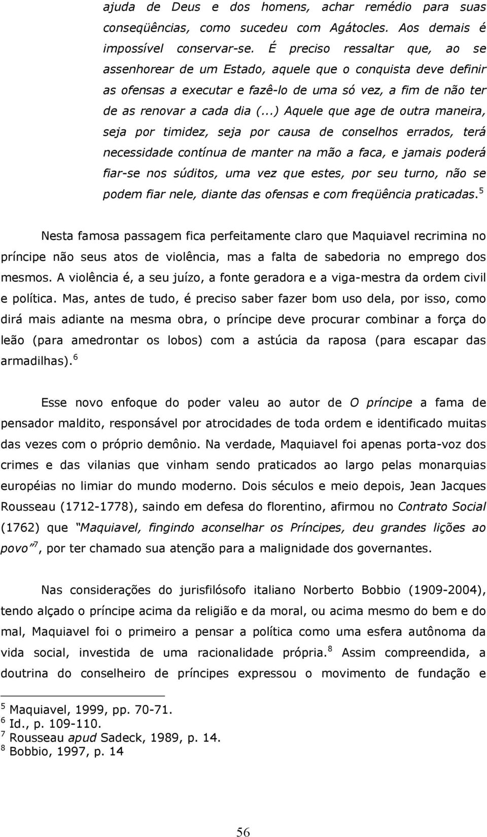 ..) Aquele que age de outra maneira, seja por timidez, seja por causa de conselhos errados, terá necessidade contínua de manter na mão a faca, e jamais poderá fiar-se nos súditos, uma vez que estes,