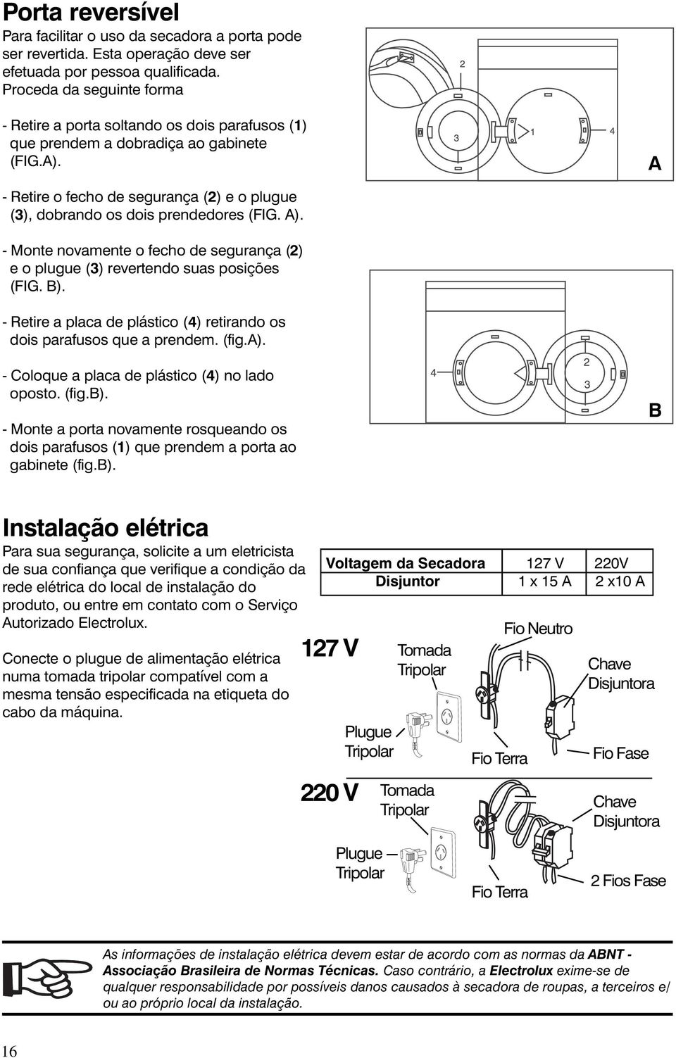 A - Retire o fecho de segurança (2) e o plugue (3), dobrando os dois prendedores (FIG. A). - Monte novamente o fecho de segurança (2) e o plugue (3) revertendo suas posições (FIG. B).