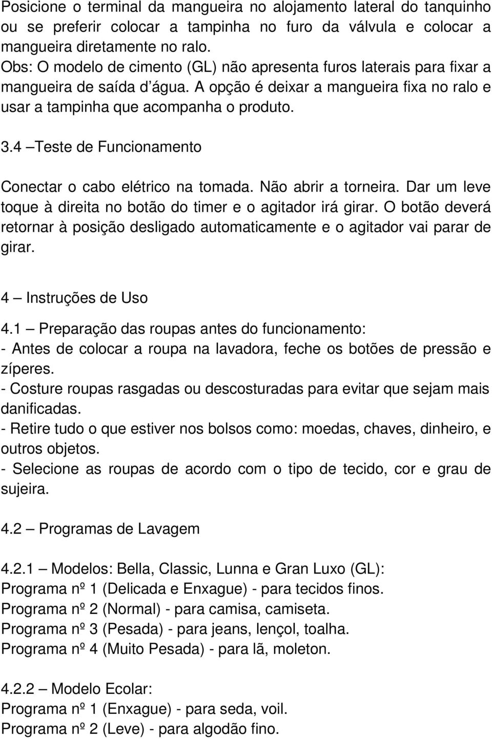 4 Teste de Funcionamento Conectar o cabo elétrico na tomada. Não abrir a torneira. Dar um leve toque à direita no botão do timer e o agitador irá girar.