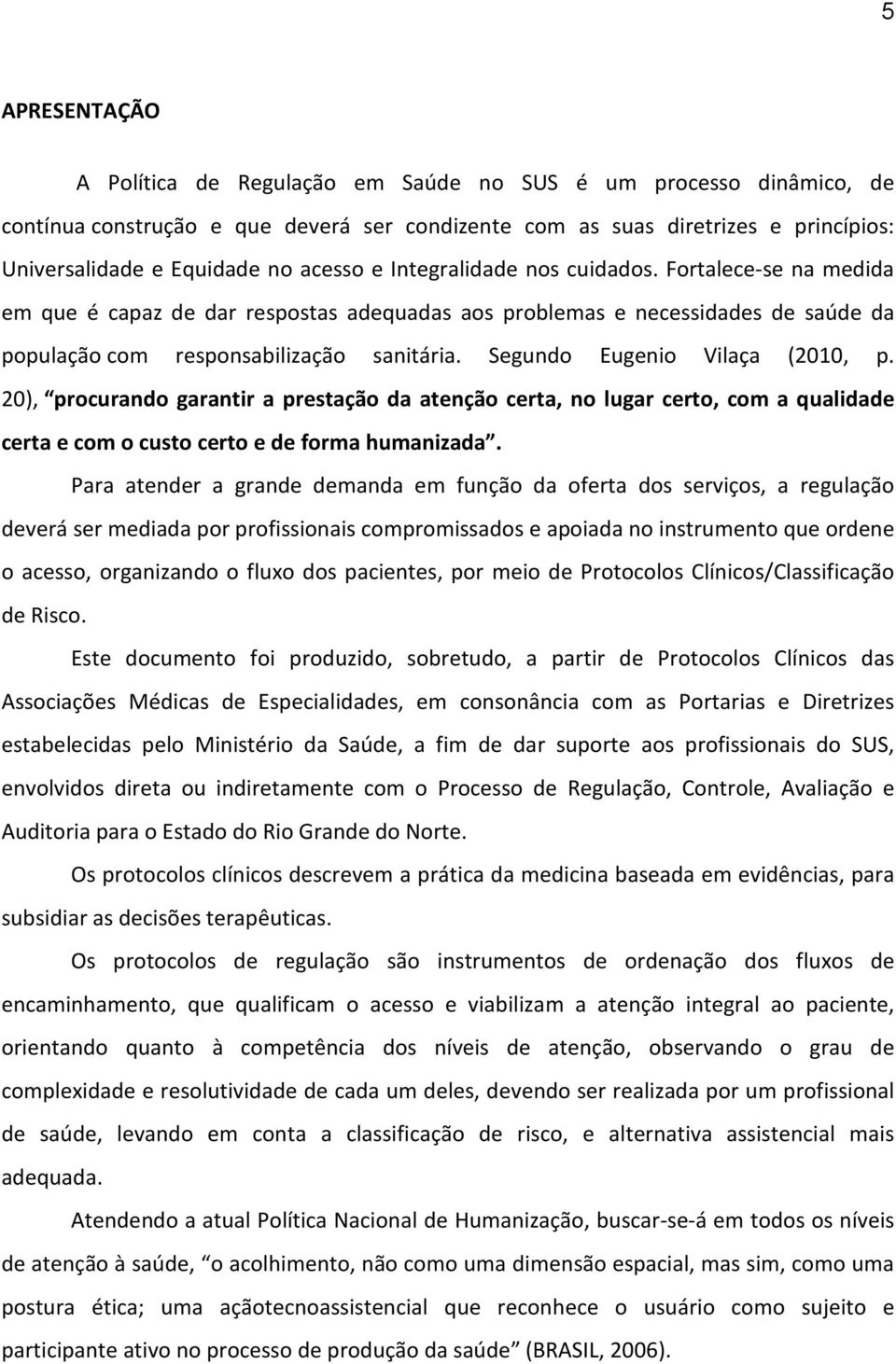 Segundo Eugenio Vilaça (2010, p. 20), procurando garantir a prestação da atenção certa, no lugar certo, com a qualidade certa e com o custo certo e de forma humanizada.