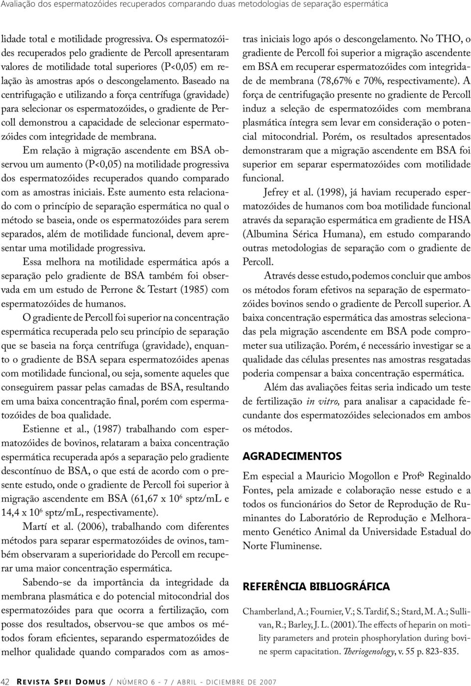 Baseado na centrifugação e utilizando a força centrífuga (gravidade) para selecionar os espermatozóides, o gradiente de Percoll demonstrou a capacidade de selecionar espermatozóides com integridade