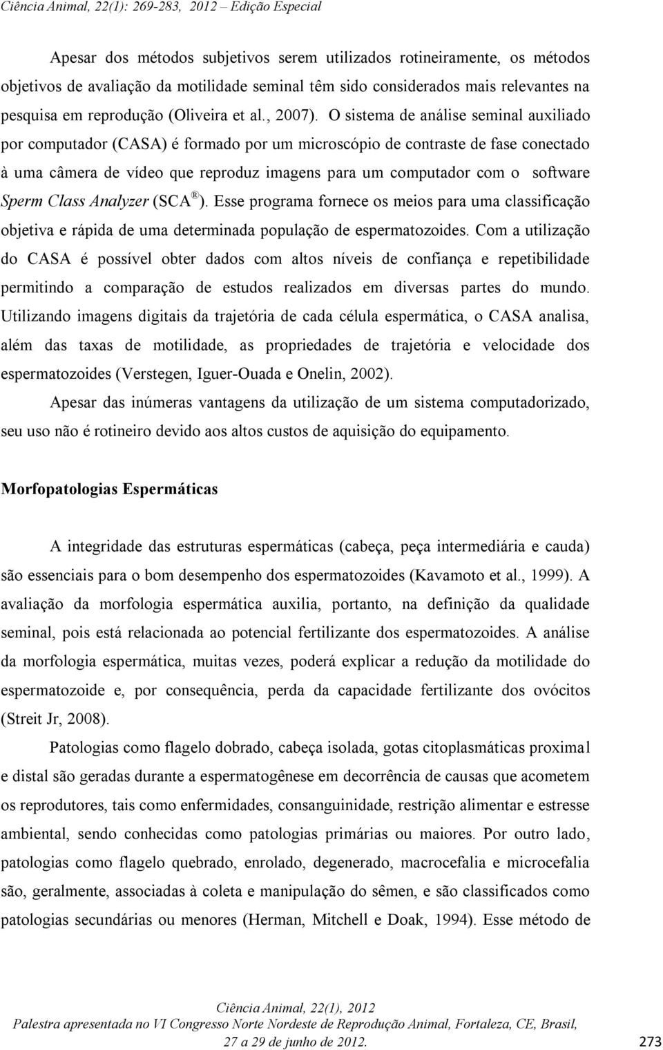 O sistema de análise seminal auxiliado por computador (CASA) é formado por um microscópio de contraste de fase conectado à uma câmera de vídeo que reproduz imagens para um computador com o software