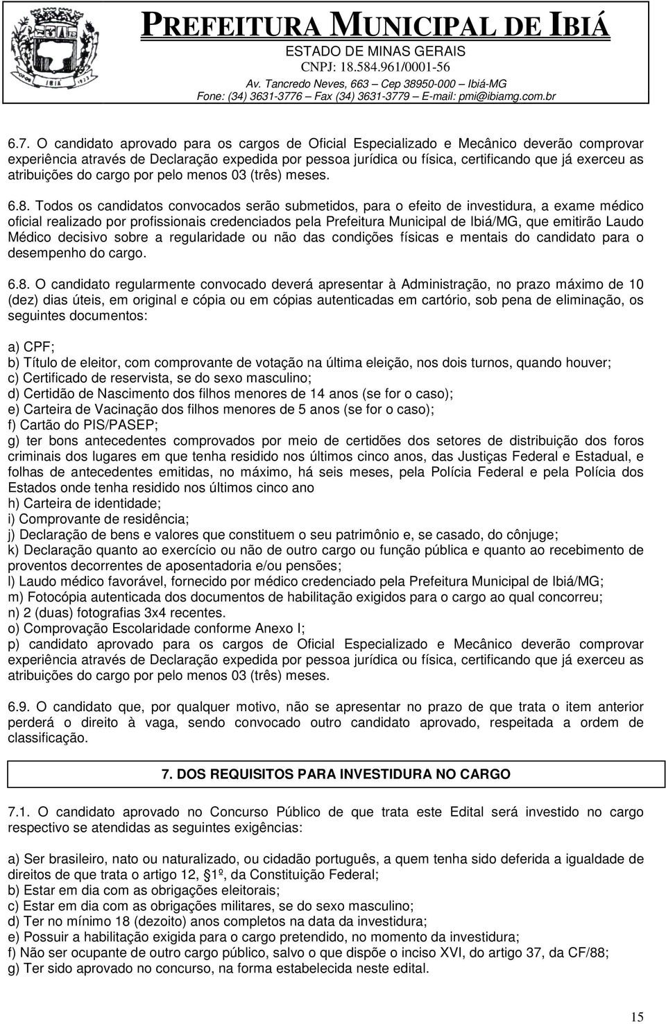 Todos os candidatos convocados serão submetidos, para o efeito de investidura, a exame médico oficial realizado por profissionais credenciados pela Prefeitura Municipal de Ibiá/MG, que emitirão Laudo