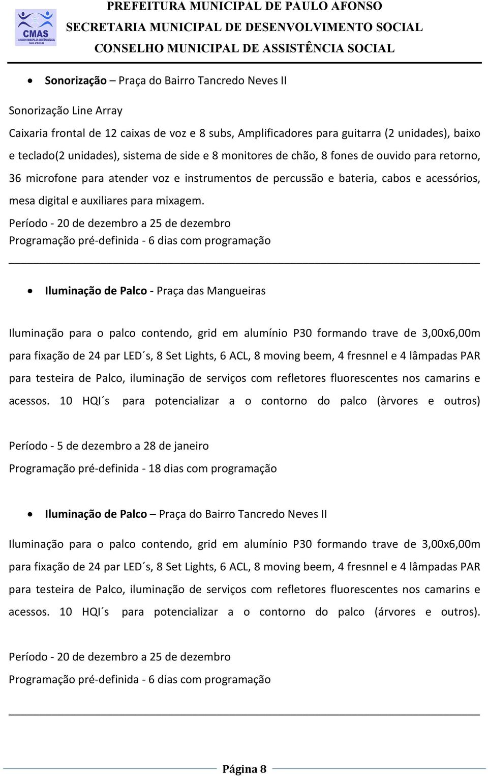 Programação pré-definida - 6 dias com programação Iluminação de Palco - Praça das Mangueiras Iluminação para o palco contendo, grid em alumínio P30 formando trave de 3,00x6,00m para fixação de 24 par