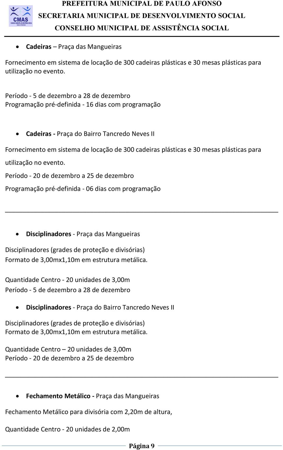 evento. Programação pré-definida - 06 dias com programação Disciplinadores - Praça das Mangueiras Disciplinadores (grades de proteção e divisórias) Formato de 3,00mx1,10m em estrutura metálica.