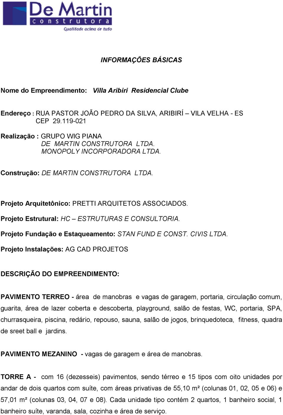 Projeto Estrutural: HC ESTRUTURAS E CONSULTORIA. Projeto Fundação e Estaqueamento: STAN FUND E CONST. CIVIS LTDA.