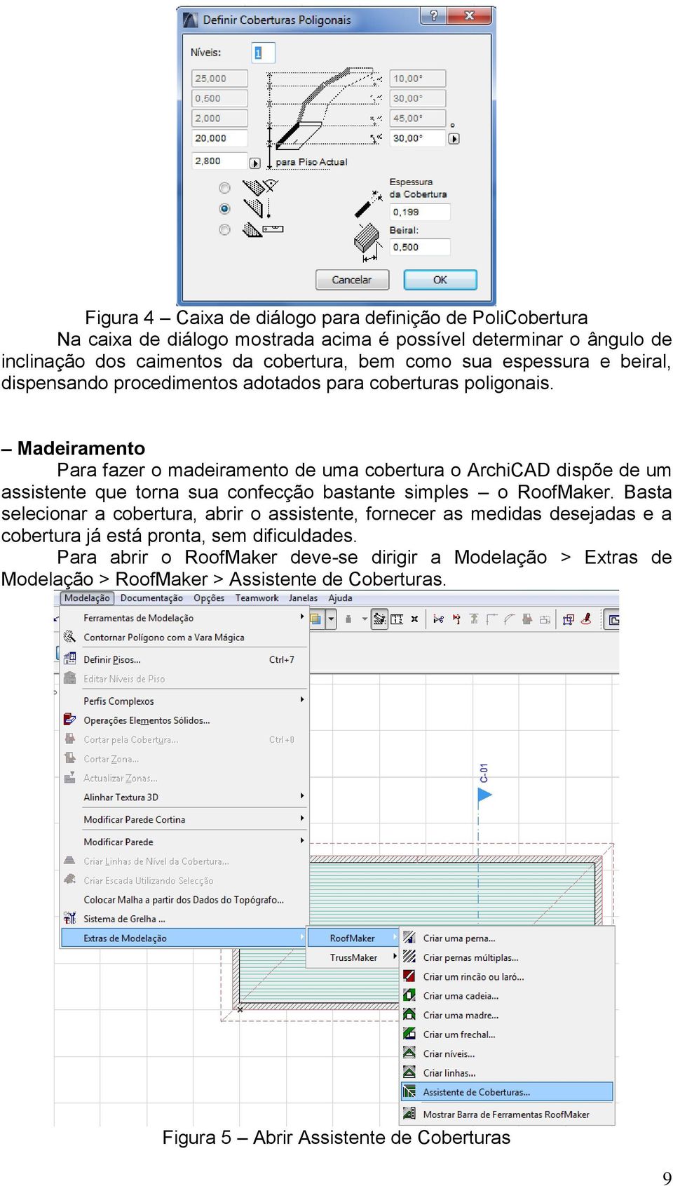 Madeiramento Para fazer o madeiramento de uma cobertura o ArchiCAD dispõe de um assistente que torna sua confecção bastante simples o RoofMaker.