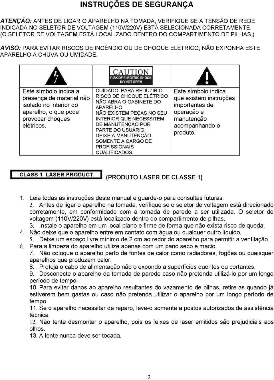 Este símbolo indica a presença de material não isolado no interior do aparelho, o que pode provocar choques elétricos. CUIDADO: PARA REDUZIR O RISCO DE CHOQUE ELÉTRICO NÃO ABRA O GABINETE DO APARELHO.