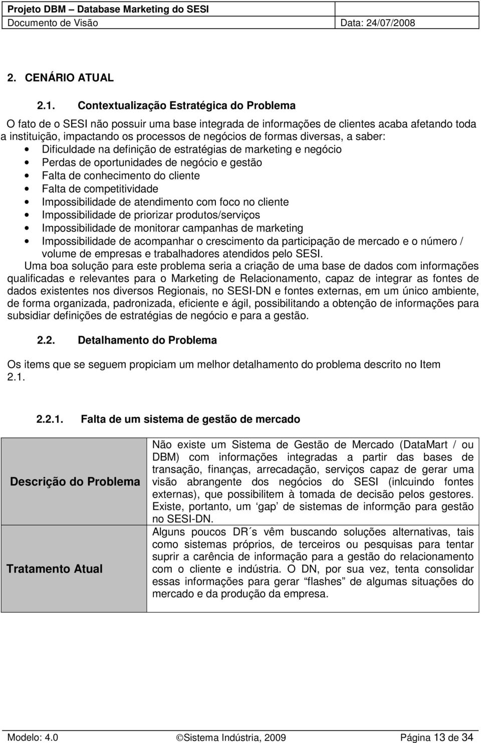 diversas, a saber: Dificuldade na definição de estratégias de marketing e negócio Perdas de oportunidades de negócio e gestão Falta de conhecimento do cliente Falta de competitividade Impossibilidade