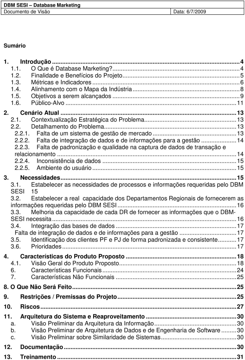 ..13 2.2.1. Falta de um sistema de gestão de mercado...13 2.2.2. Falta de integração de dados e de informações para a gestão...14 2.2.3. Falta de padronização e qualidade na captura de dados de transação e relacionamento.