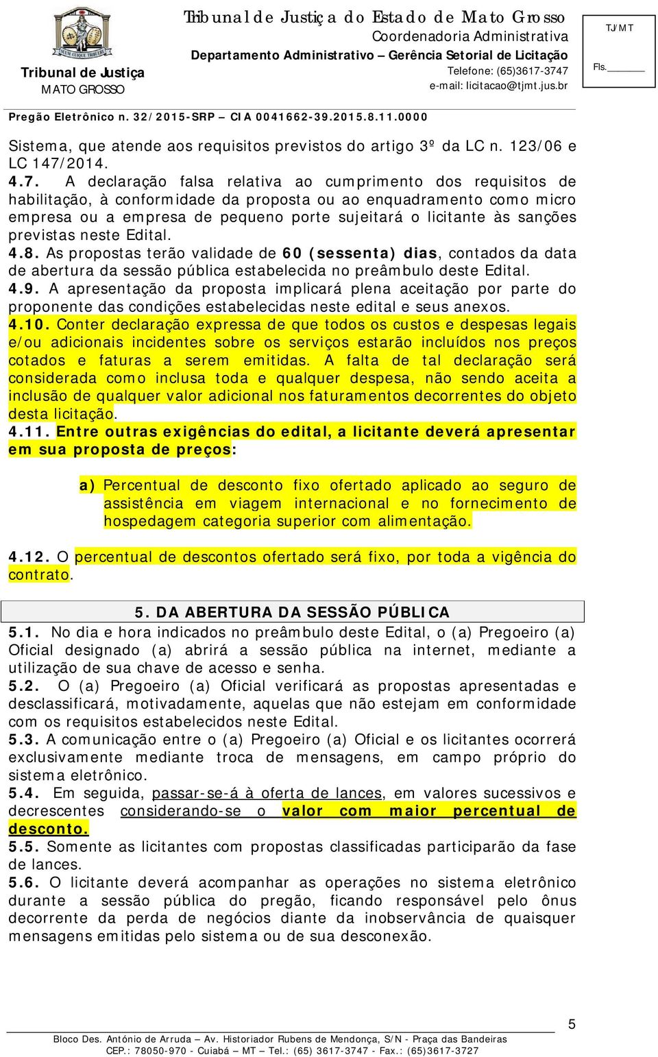 A declaração falsa relativa ao cumprimento dos requisitos de habilitação, à conformidade da proposta ou ao enquadramento como micro empresa ou a empresa de pequeno porte sujeitará o licitante às