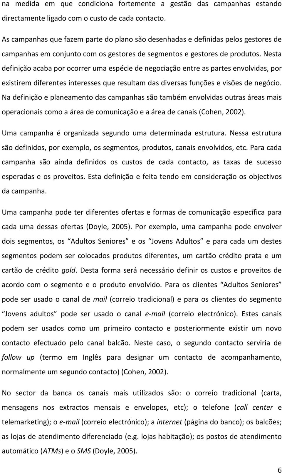 Nesta definição acaba por ocorrer uma espécie de negociação entre as partes envolvidas, por existirem diferentes interesses que resultam das diversas funções e visões de negócio.