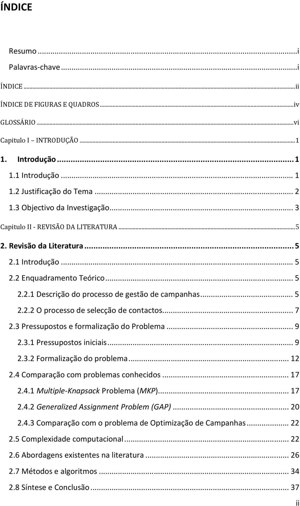 .. 5 2.2.2 O processo de selecção de contactos... 7 2.3 Pressupostos e formalização do Problema... 9 2.3.1 Pressupostos iniciais... 9 2.3.2 Formalização do problema... 12 2.