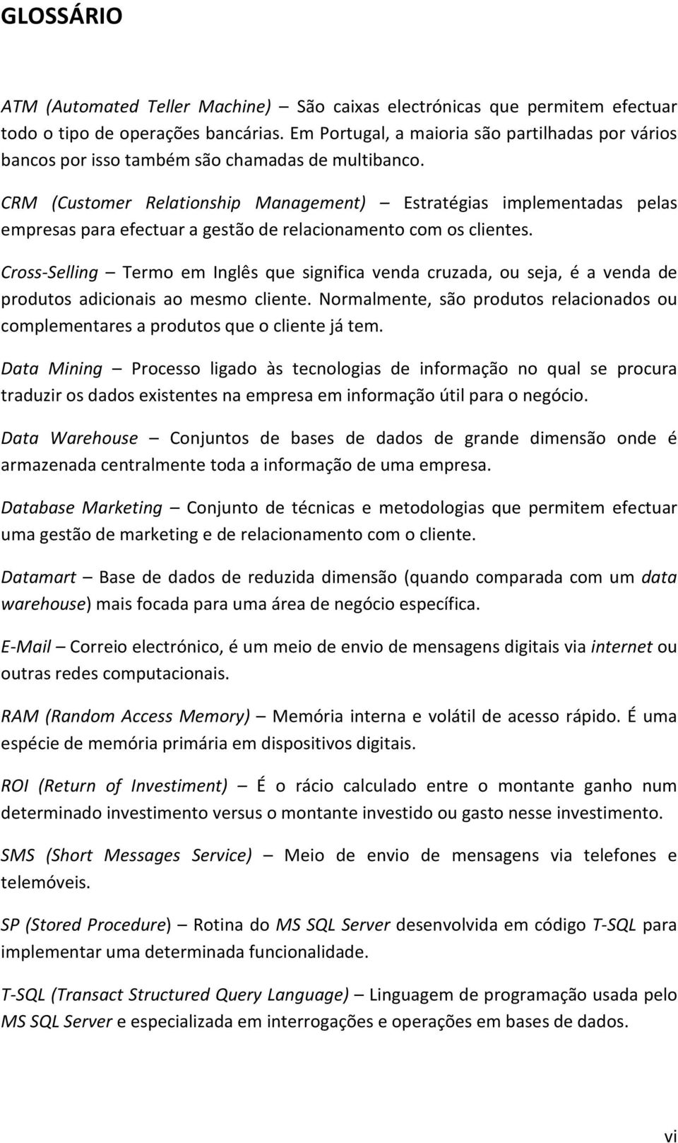 CRM (Customer Relationship Management) Estratégias implementadas pelas empresas para efectuar a gestão de relacionamento com os clientes.