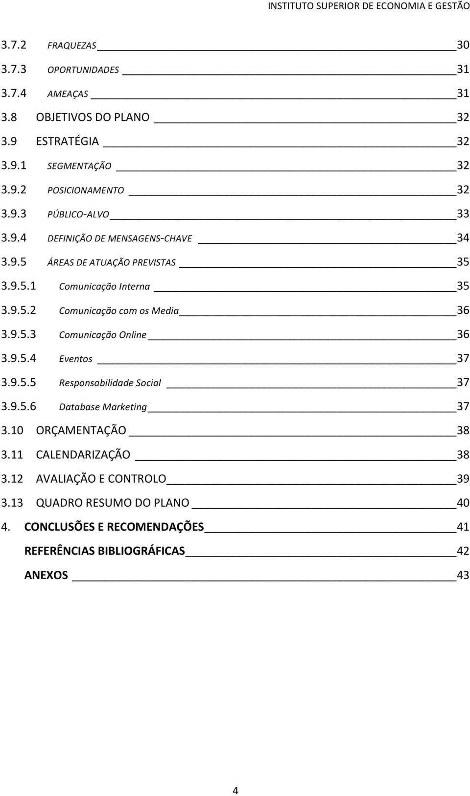 9.5.4 Eventos 37 3.9.5.5 Responsabilidade Social 37 3.9.5.6 Database Marketing 37 3.10 ORÇAMENTAÇÃO 38 3.11 CALENDARIZAÇÃO 38 3.