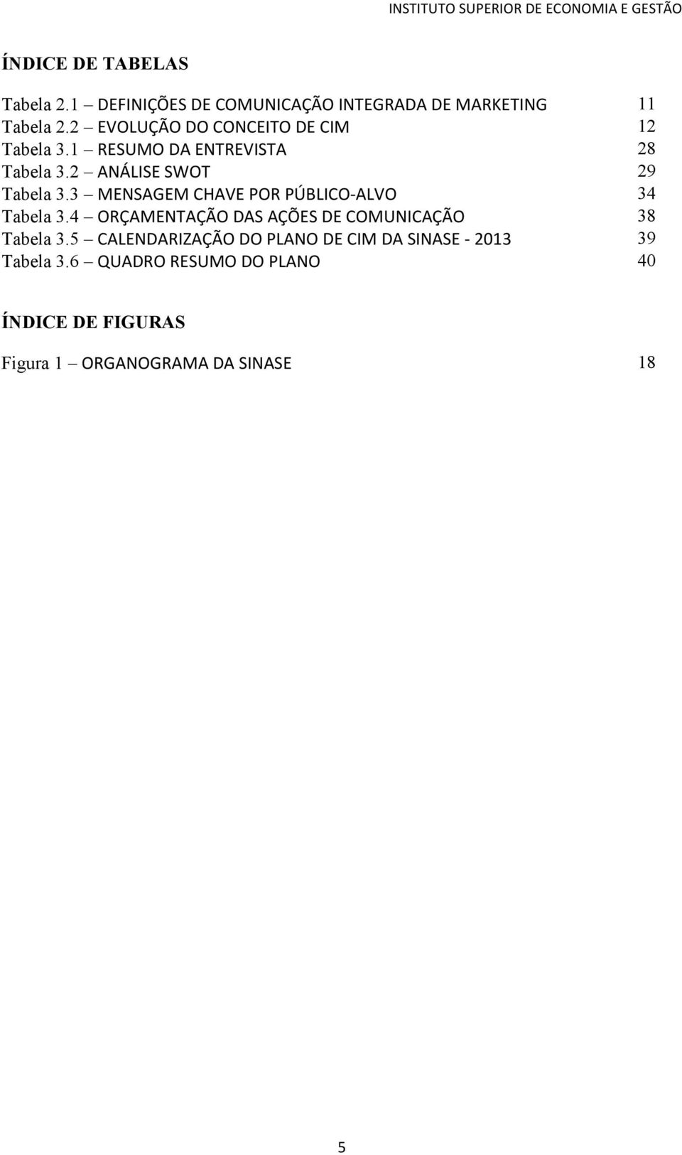 3 MENSAGEM CHAVE POR PÚBLICO- ALVO 34 Tabela 3.4 ORÇAMENTAÇÃO DAS AÇÕES DE COMUNICAÇÃO 38 Tabela 3.