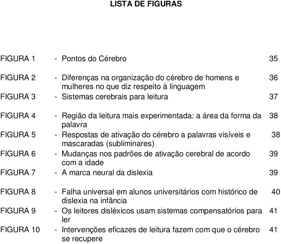 (subliminares) FIGURA 6 - Mudanças nos padrões de ativação cerebral de acordo 39 com a idade FIGURA 7 - A marca neural da dislexia 39 FIGURA 8 FIGURA 9 FIGURA 10 - Falha universal em