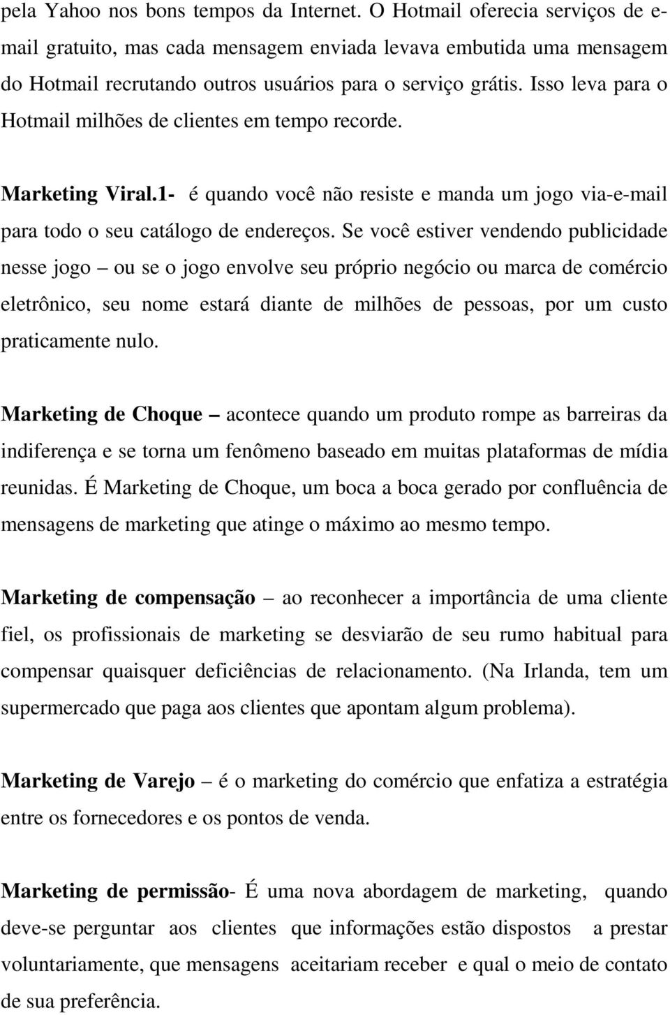 Isso leva para o Hotmail milhões de clientes em tempo recorde. Marketing Viral.1- é quando você não resiste e manda um jogo via-e-mail para todo o seu catálogo de endereços.