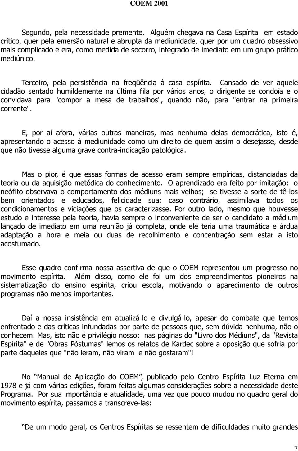 imediato em um grupo prático mediúnico. Terceiro, pela persistência na freqüência à casa espírita.