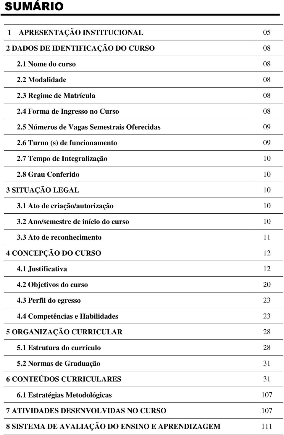 2 Ano/semestre de início do curso 10 3.3 Ato de reconhecimento 11 4 CONCEPÇÃO DO CURSO 12 4.1 Justificativa 12 4.2 Objetivos do curso 20 4.3 Perfil do egresso 23 4.