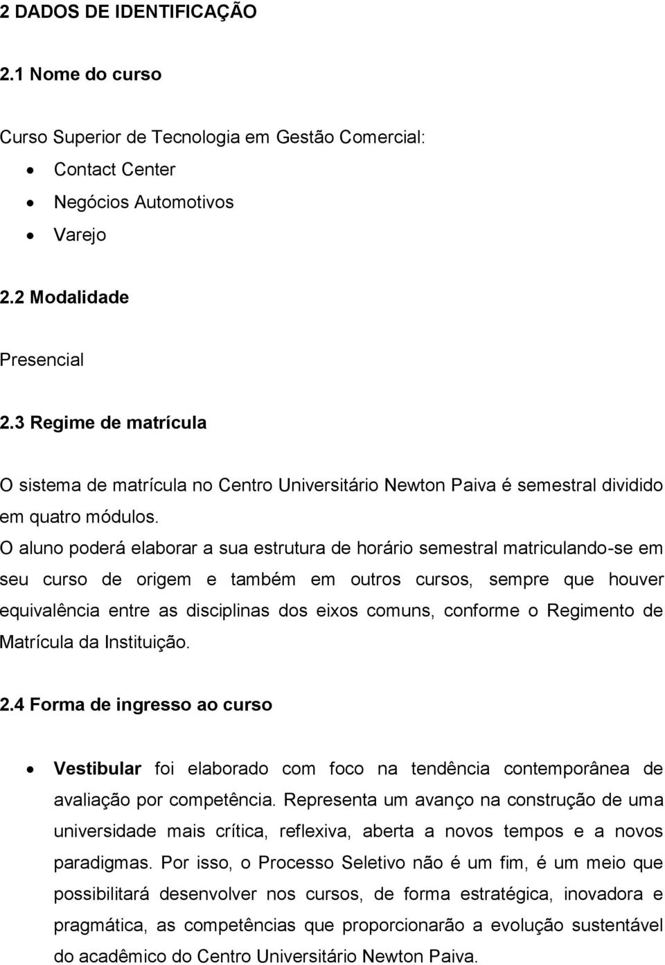 O aluno poderá elaborar a sua estrutura de horário semestral matriculando-se em seu curso de origem e também em outros cursos, sempre que houver equivalência entre as disciplinas dos eixos comuns,