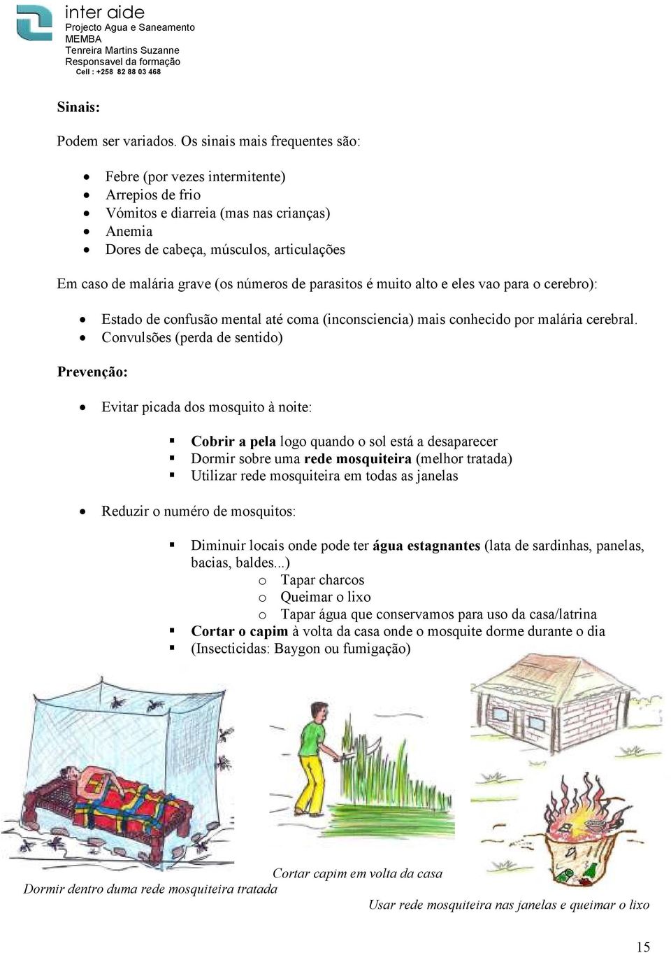 números de parasitos é muito alto e eles vao para o cerebro): Estado de confusão mental até coma (inconsciencia) mais conhecido por malária cerebral.