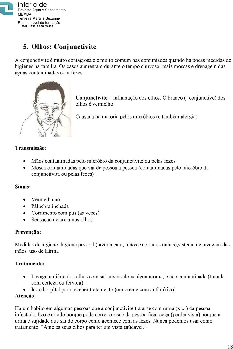 Causada na maioria pelos micróbios (e tambêm alergia) Transmissão: Mãos contaminadas pelo micróbio da conjunctivite ou pelas fezes Mosca contaminadas que vai de pessoa a pessoa (contaminadas pelo