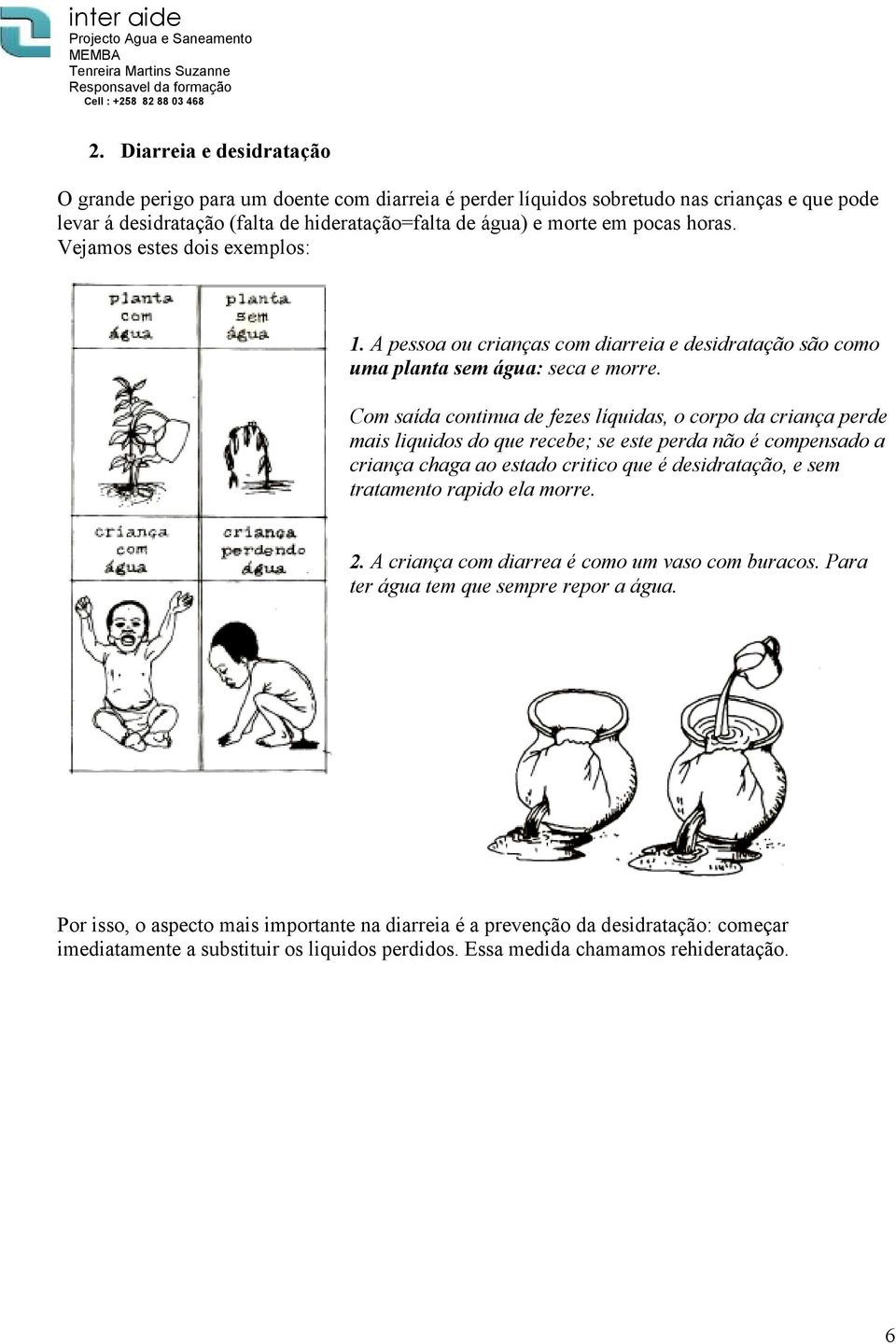 Com saída continua de fezes líquidas, o corpo da criança perde mais liquidos do que recebe; se este perda não é compensado a criança chaga ao estado critico que é desidratação, e sem tratamento